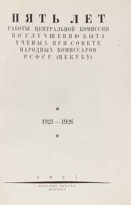 Пять лет работы Центральной комиссии по улучшению быта ученых при Совете народных комиссаров... М.: Изд. ЦЕКУБУ, 1927.